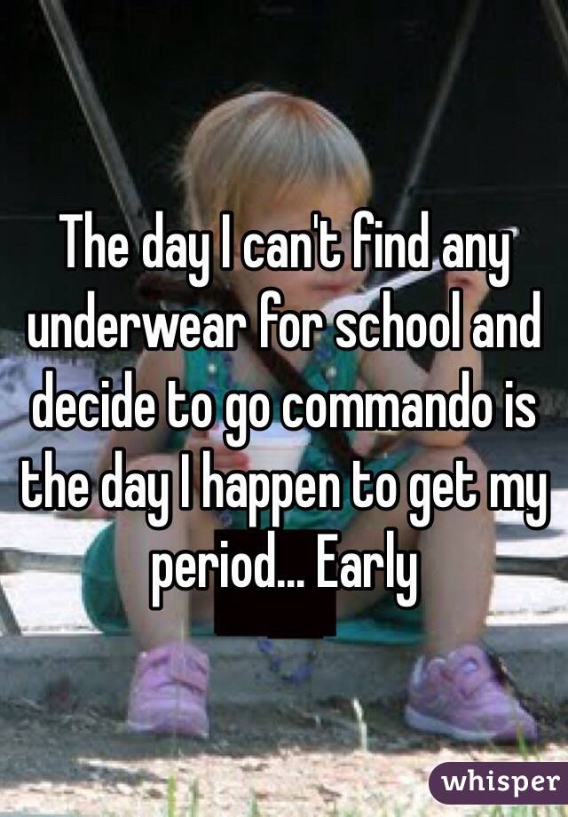 The day I can't find any underwear for school and decide to go commando is the day I happen to get my period... Early 