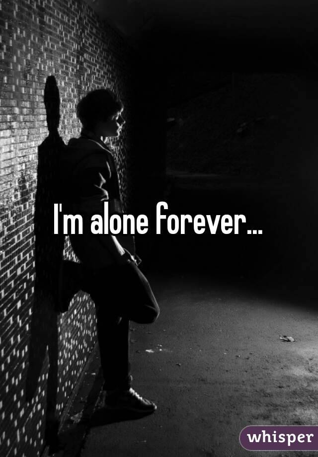 I'm alone forever...