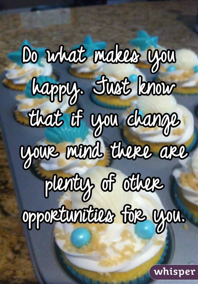 Do what makes you happy. Just know that if you change your mind there are plenty of other opportunities for you.