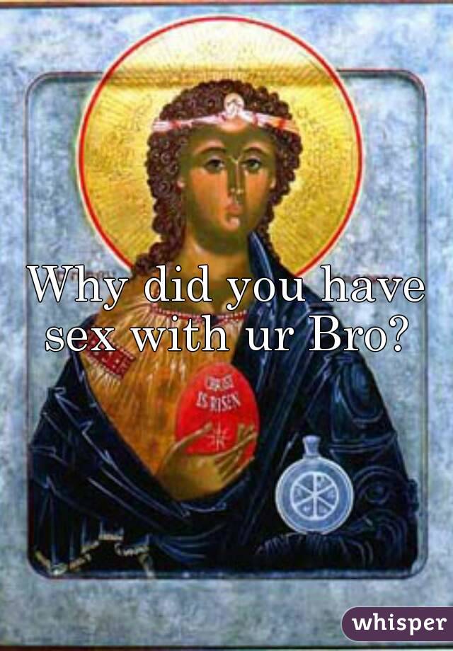 Why did you have sex with ur Bro? 