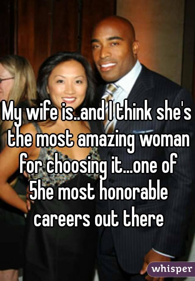 My wife is..and I think she's the most amazing woman for choosing it...one of 5he most honorable careers out there