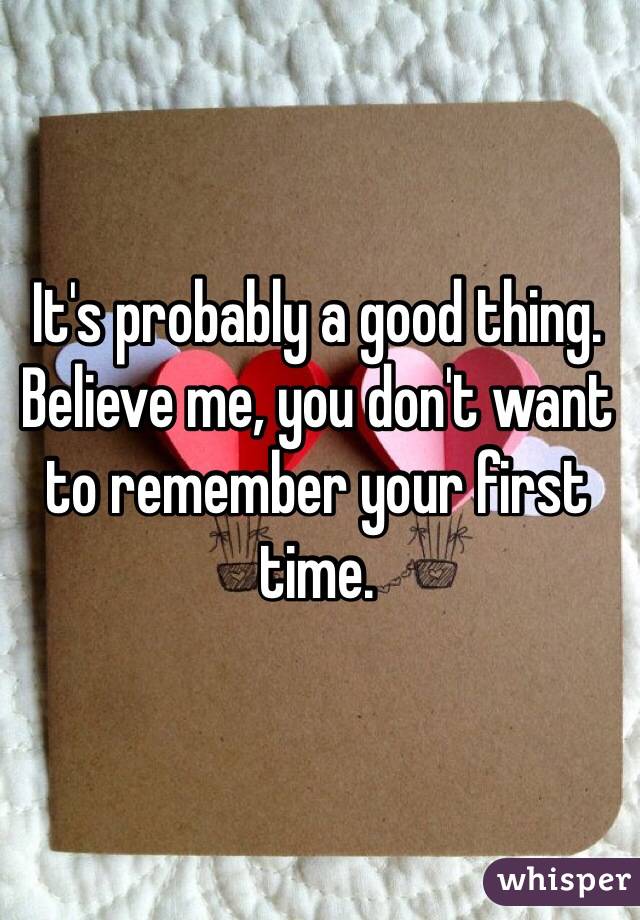 It's probably a good thing. Believe me, you don't want to remember your first time.