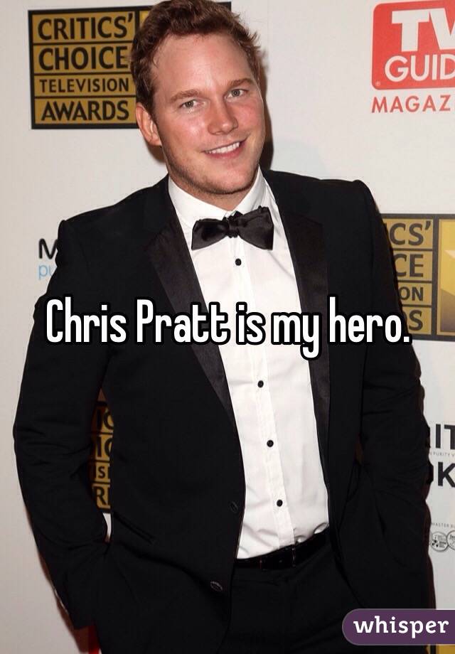 Chris Pratt is my hero.