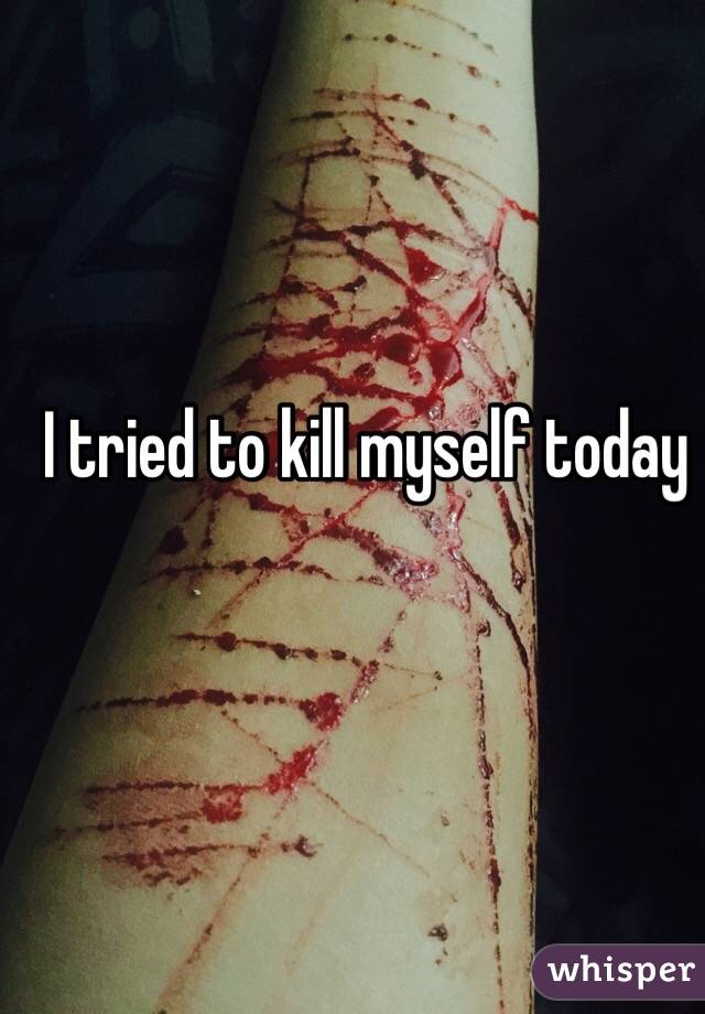 I tried to kill myself today 
