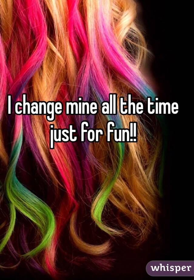 I change mine all the time just for fun!! 