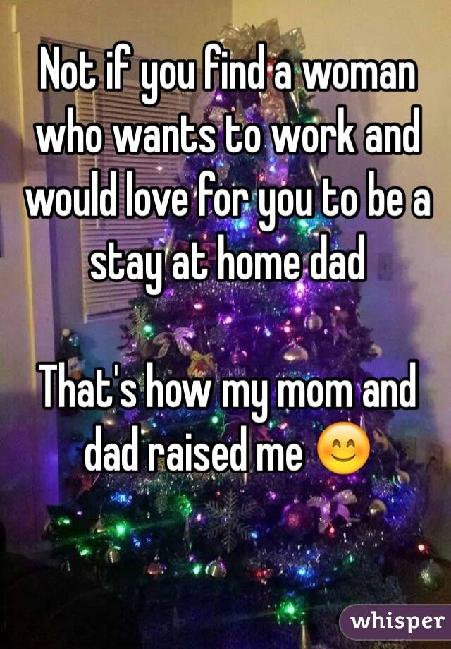 Not if you find a woman who wants to work and would love for you to be a stay at home dad

That's how my mom and dad raised me 😊