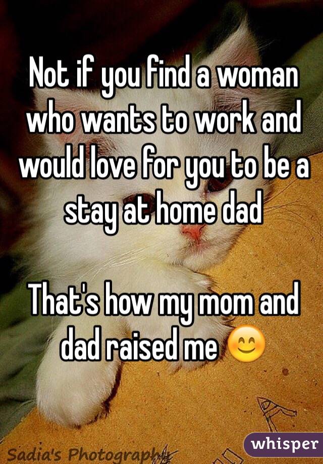 Not if you find a woman who wants to work and would love for you to be a stay at home dad

That's how my mom and dad raised me 😊