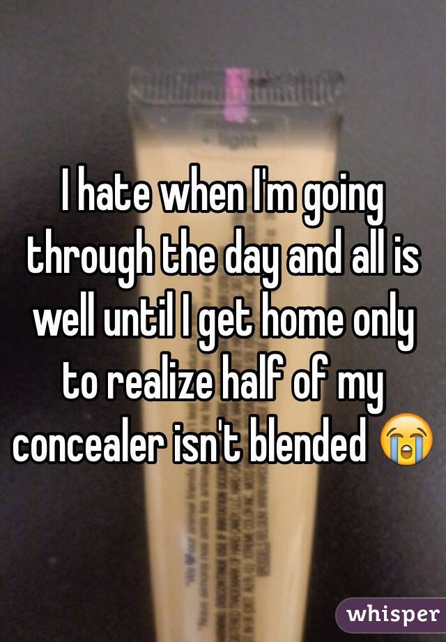 I hate when I'm going through the day and all is well until I get home only to realize half of my concealer isn't blended 😭