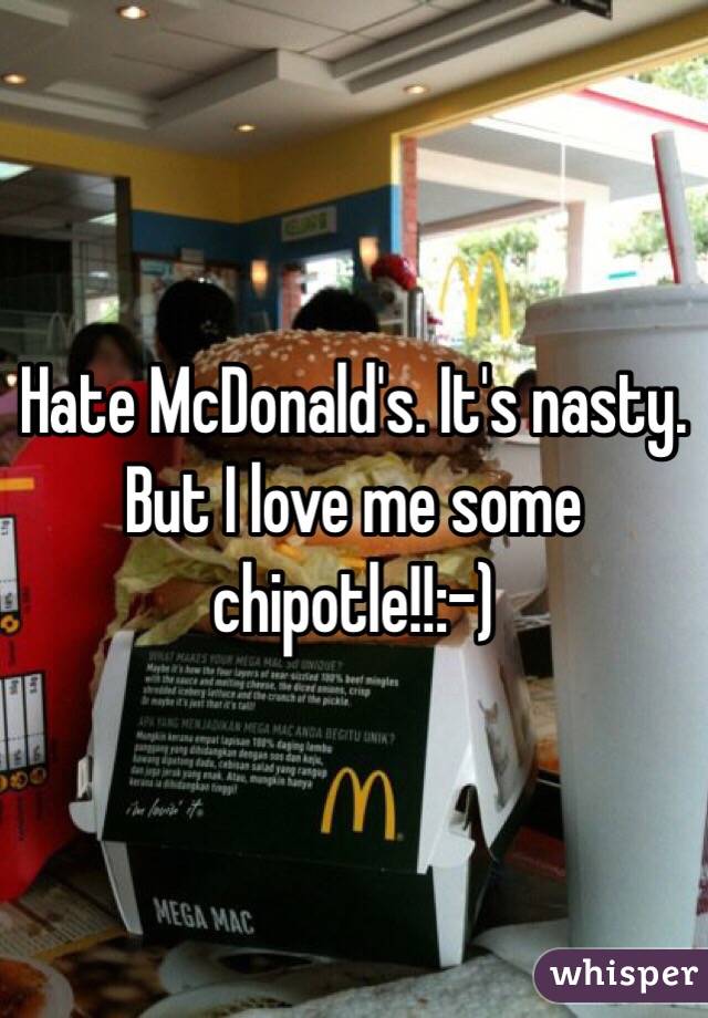 Hate McDonald's. It's nasty. But I love me some chipotle!!:-)