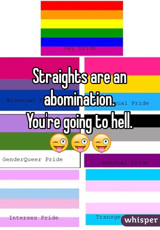 Straights are an abomination.
You're going to hell.
😜😜😜
