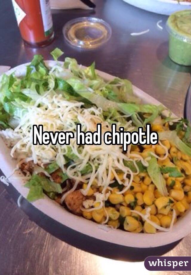 Never had chipotle 