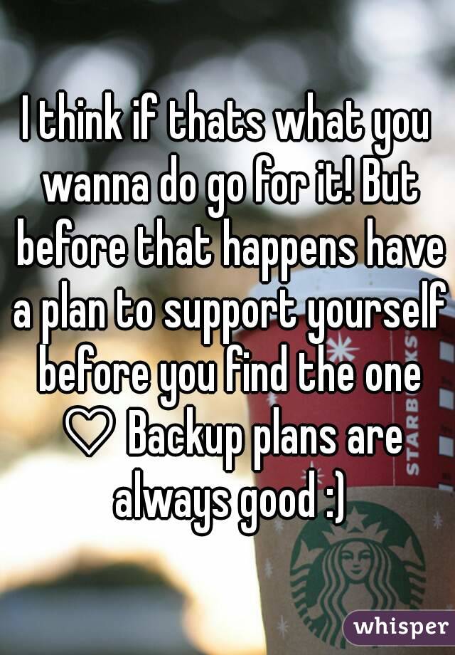 I think if thats what you wanna do go for it! But before that happens have a plan to support yourself before you find the one ♡ Backup plans are always good :)