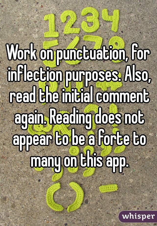 Work on punctuation, for inflection purposes. Also, read the initial comment again. Reading does not appear to be a forte to many on this app.