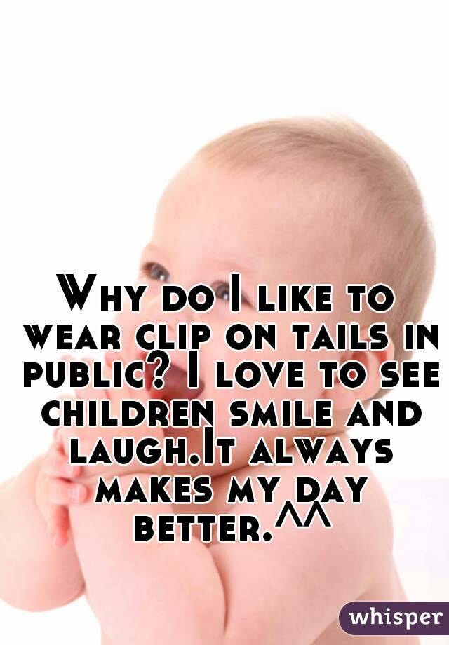 Why do I like to wear clip on tails in public? I love to see children smile and laugh.It always makes my day better.^^
