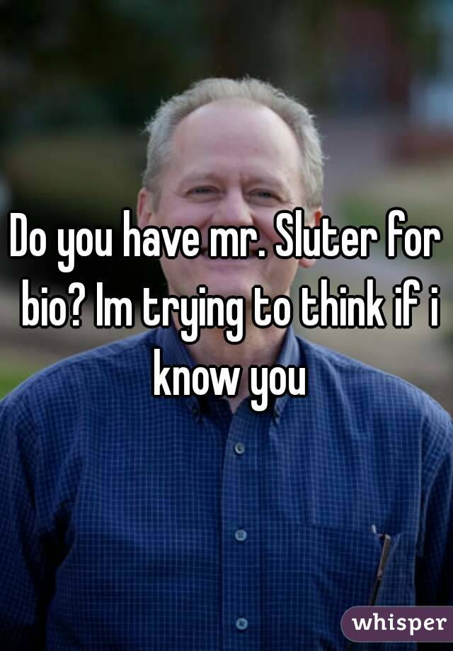 Do you have mr. Sluter for bio? Im trying to think if i know you