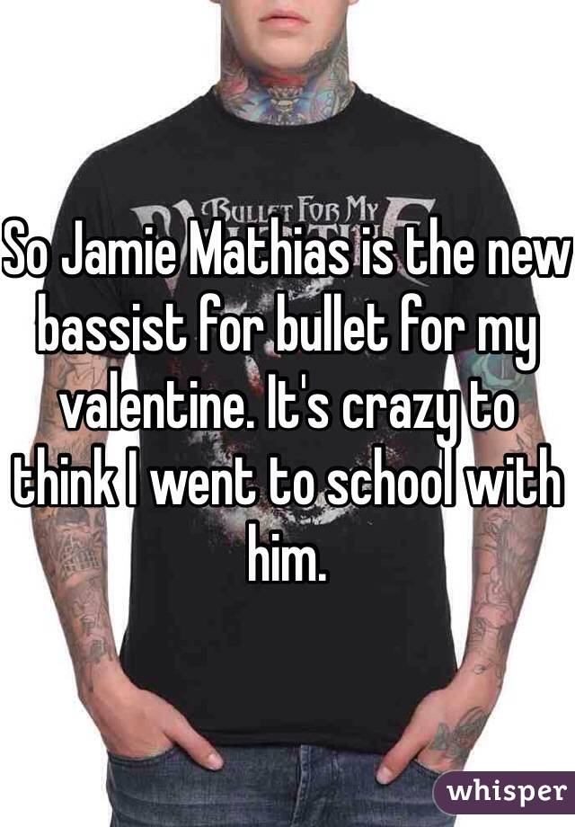 So Jamie Mathias is the new bassist for bullet for my valentine. It's crazy to think I went to school with him.