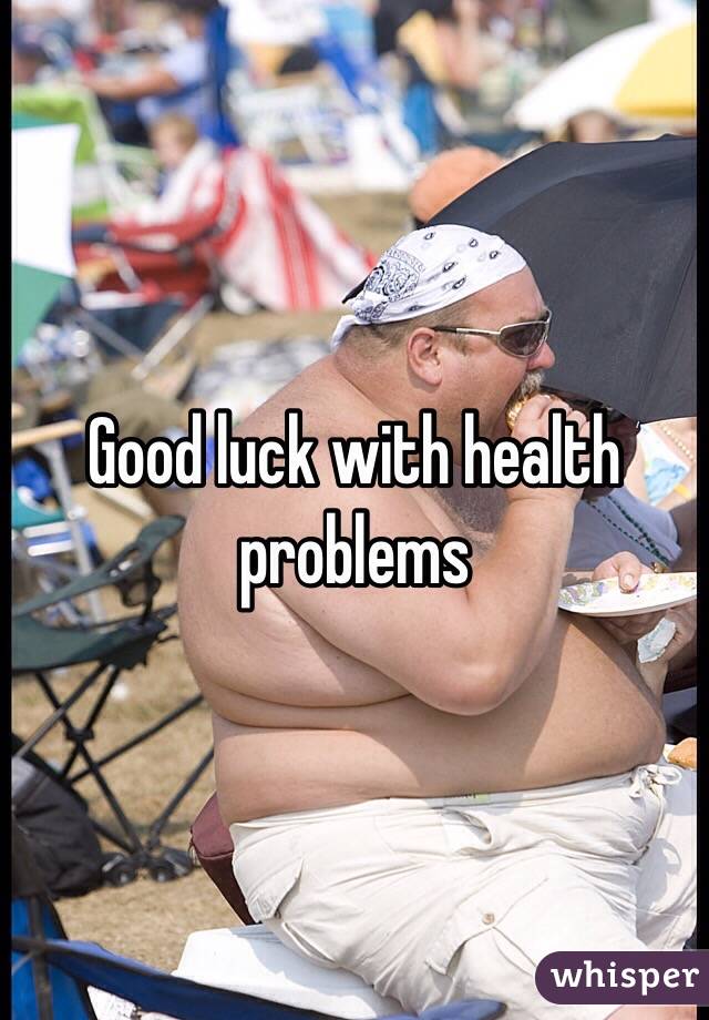 Good luck with health problems