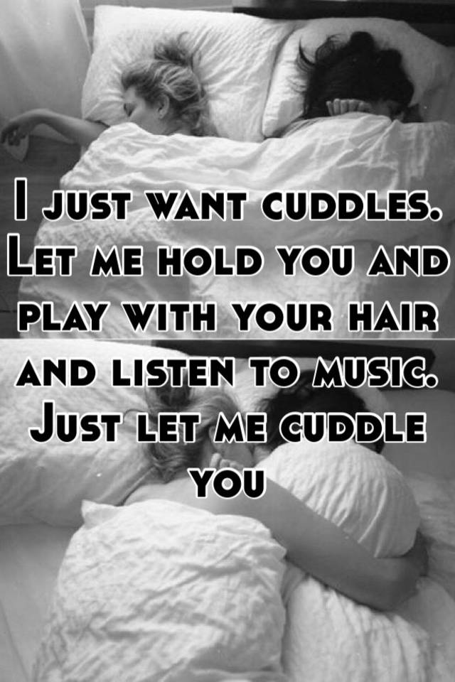 I Just Want Cuddles Let Me Hold You And Play With Your Hair And Listen To Music Just Let Me 0786