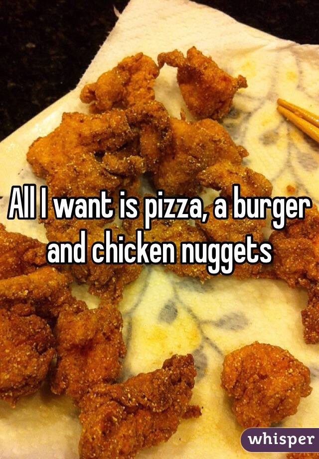 All I want is pizza, a burger and chicken nuggets 