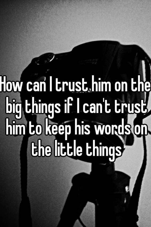 how-can-i-trust-him-on-the-big-things-if-i-can-t-trust-him-to-keep-his