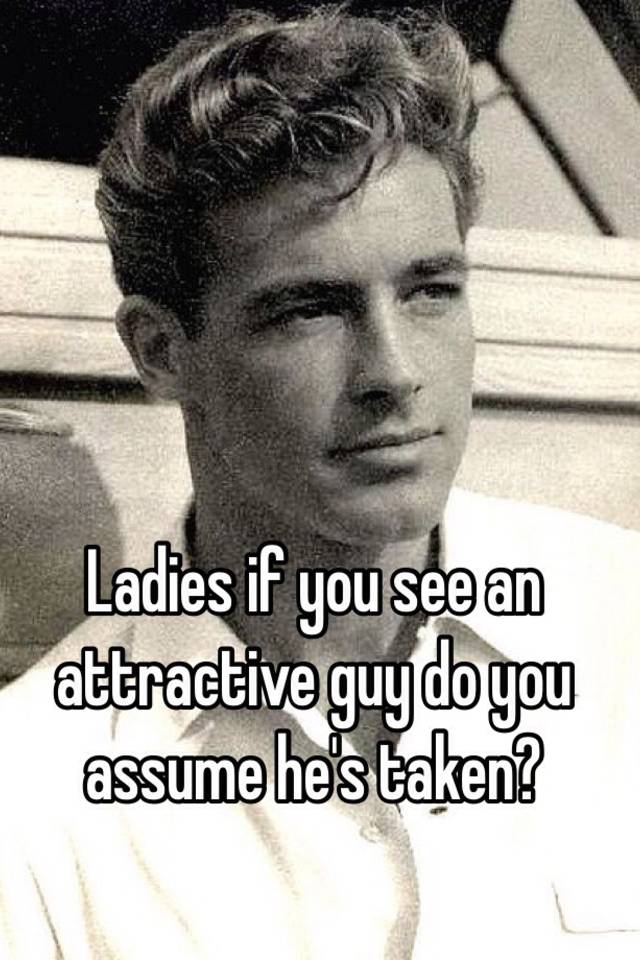 ladies-if-you-see-an-attractive-guy-do-you-assume-he-s-taken