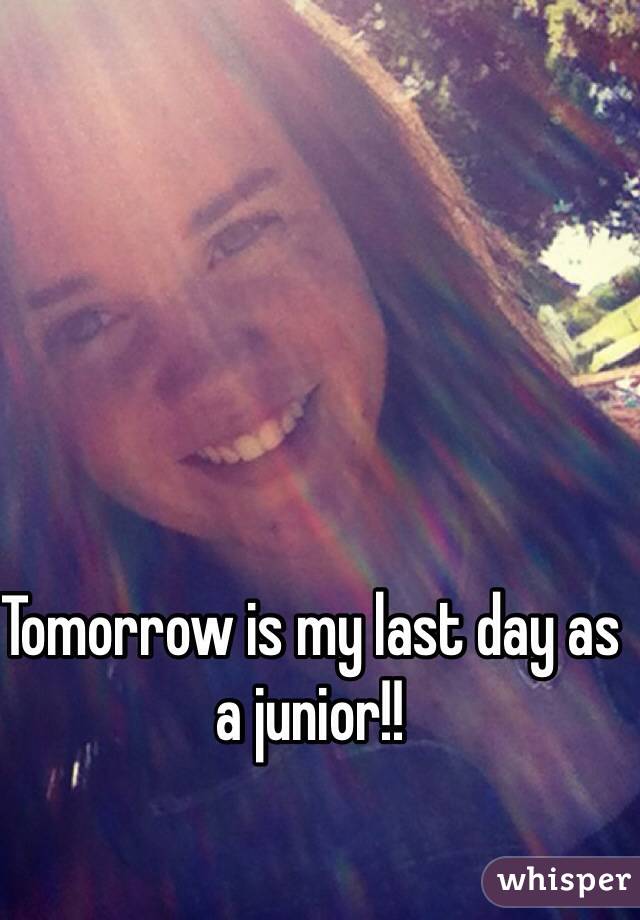 Tomorrow is my last day as a junior!!