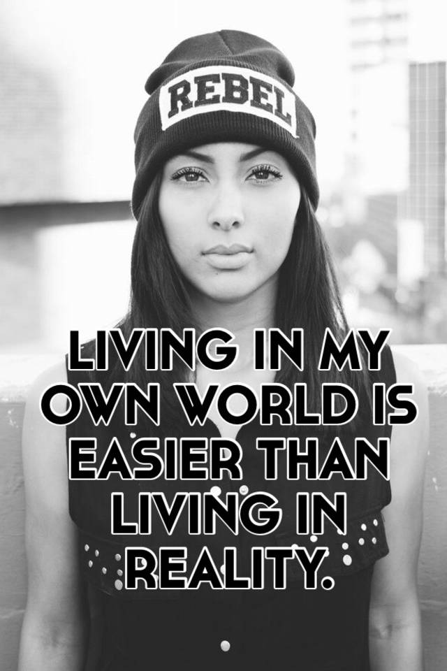 living-in-my-own-world-is-easier-than-living-in-reality