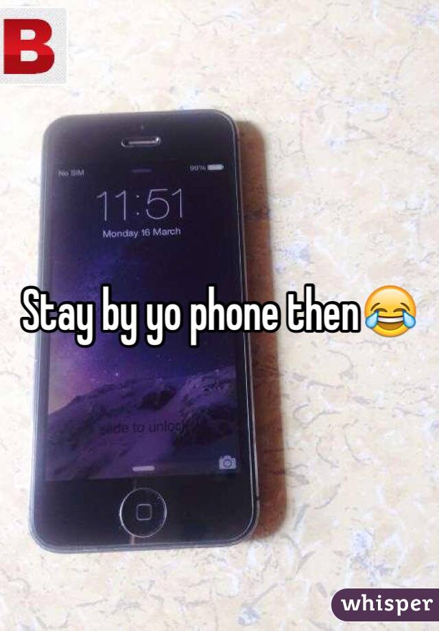 Stay by yo phone then😂
