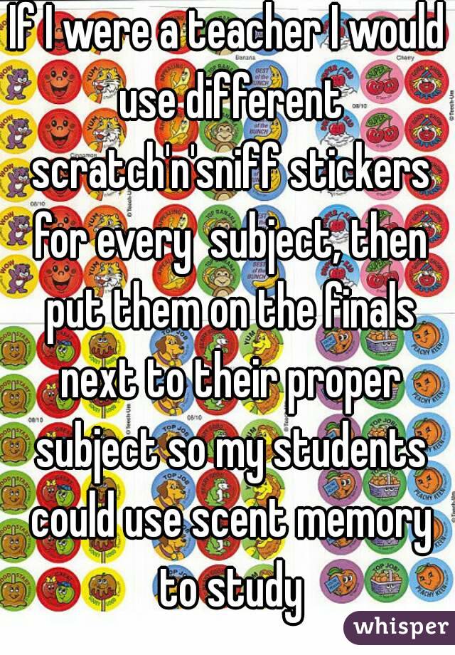 If I were a teacher I would use different scratch'n'sniff stickers for every  subject, then put them on the finals next to their proper subject so my students could use scent memory to study