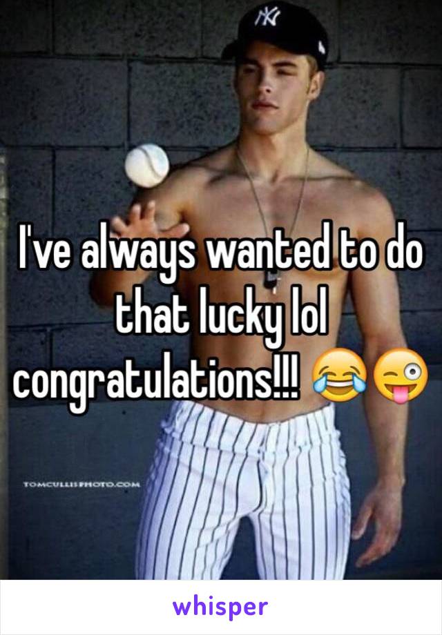 I've always wanted to do that lucky lol congratulations!!! 😂😜