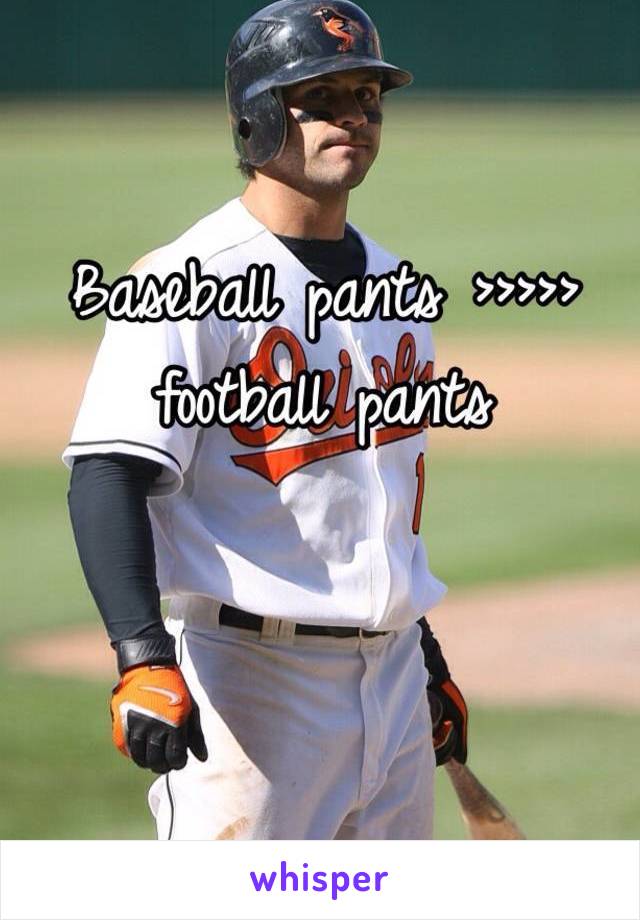 Baseball pants >>>>> football pants 