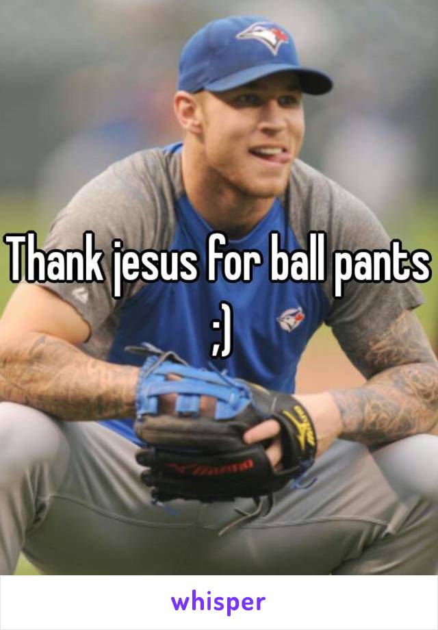 Thank jesus for ball pants ;)