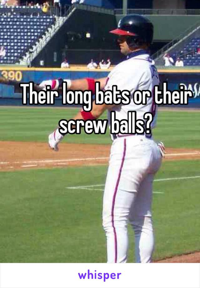 Their long bats or their screw balls?