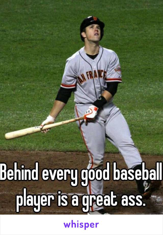 Behind every good baseball player is a great ass. 