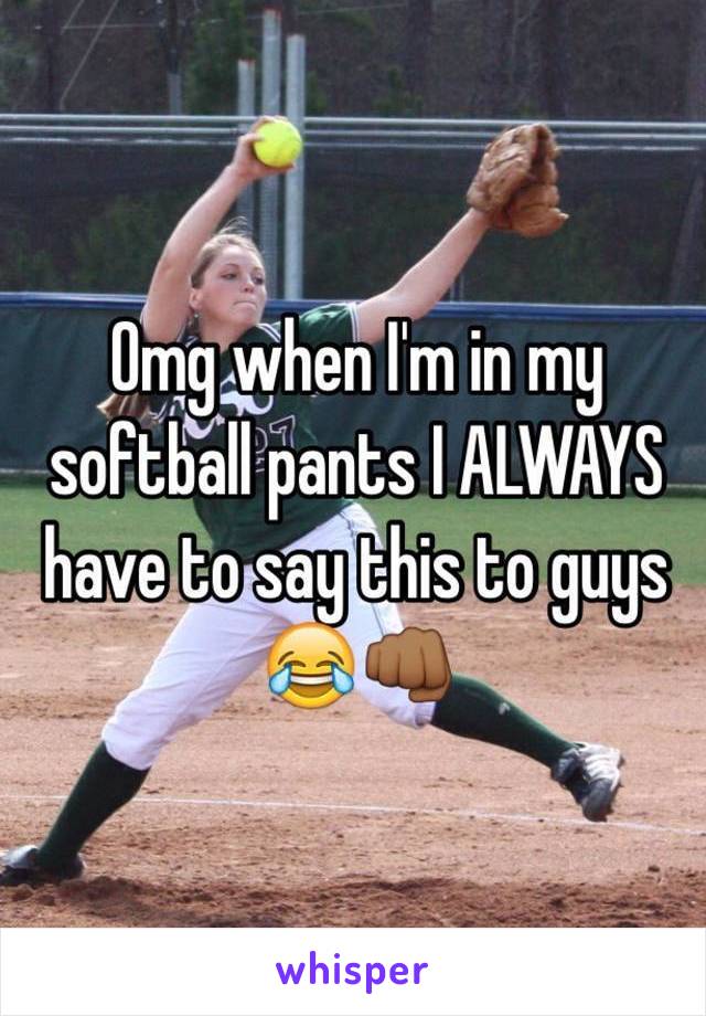 Omg when I'm in my softball pants I ALWAYS have to say this to guys 😂👊🏾