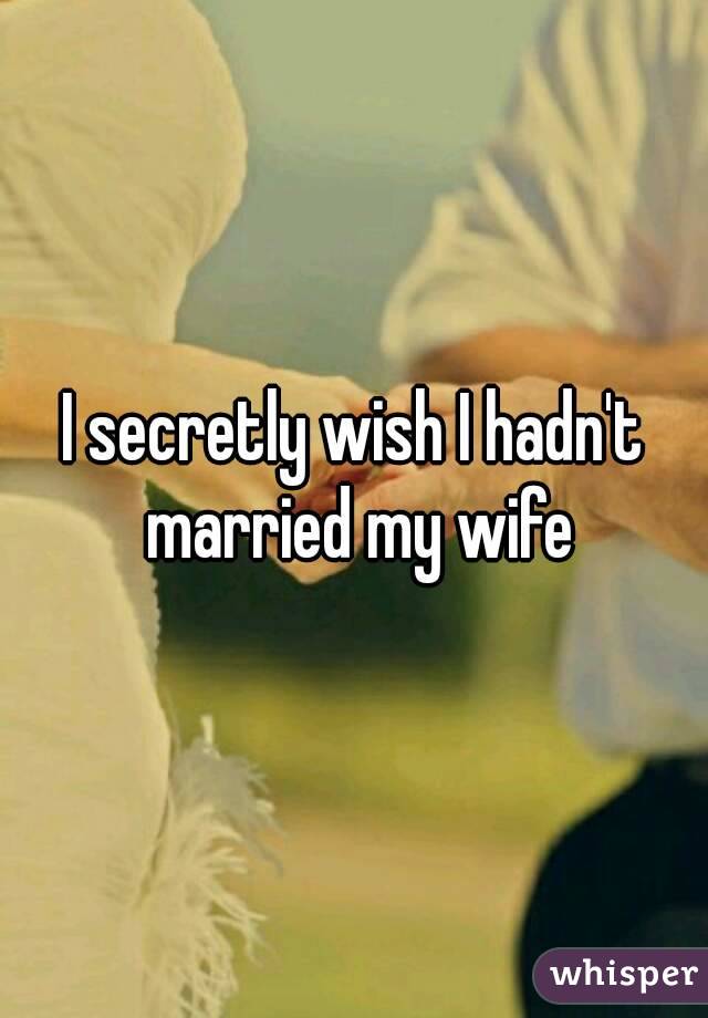 I secretly wish I hadn't married my wife