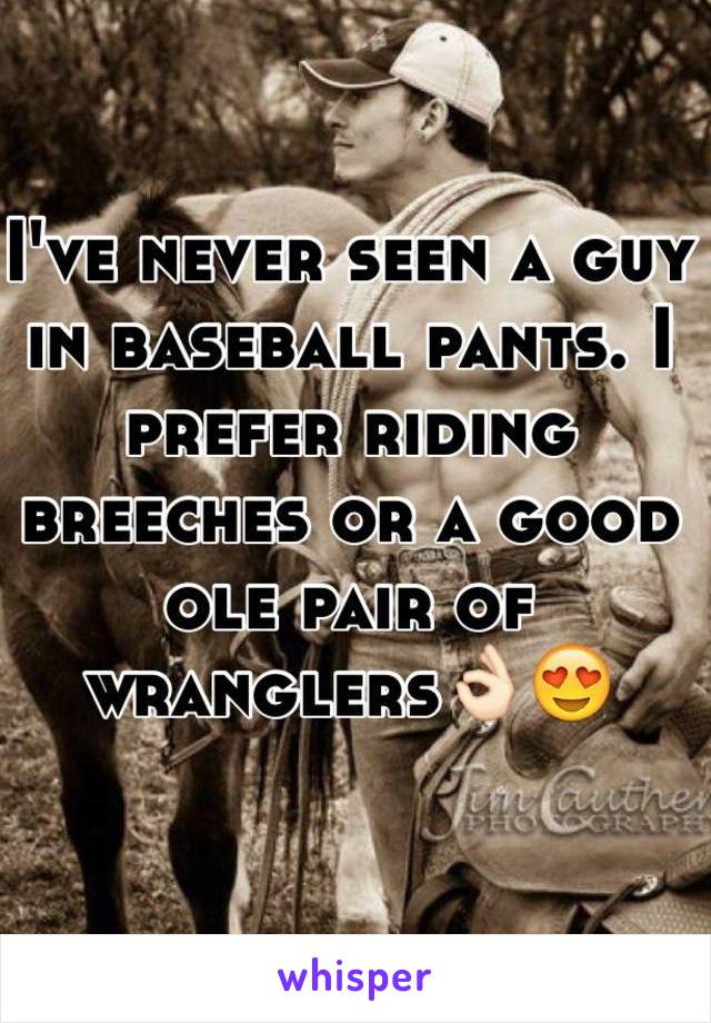 I've never seen a guy in baseball pants. I prefer riding breeches or a good ole pair of wranglers👌🏻😍