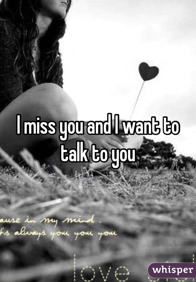 I miss you and I want to talk to you