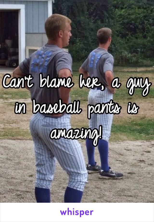 Can't blame her, a guy in baseball pants is amazing! 