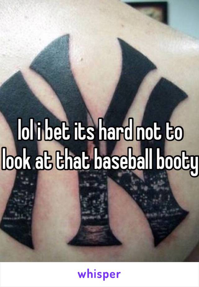 lol i bet its hard not to look at that baseball booty