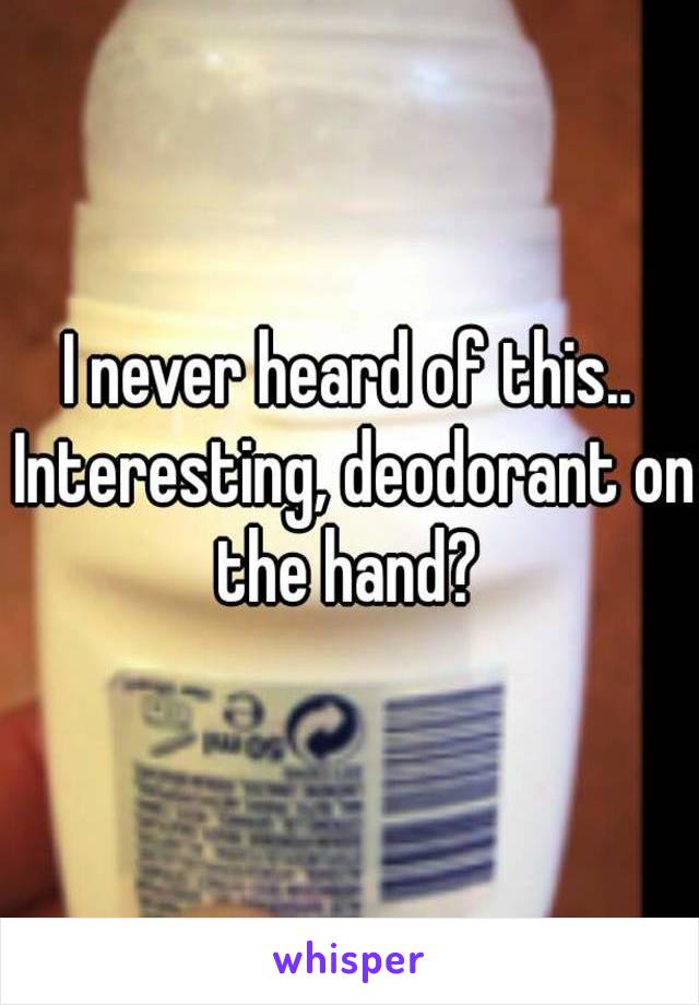 I never heard of this.. Interesting, deodorant on the hand? 