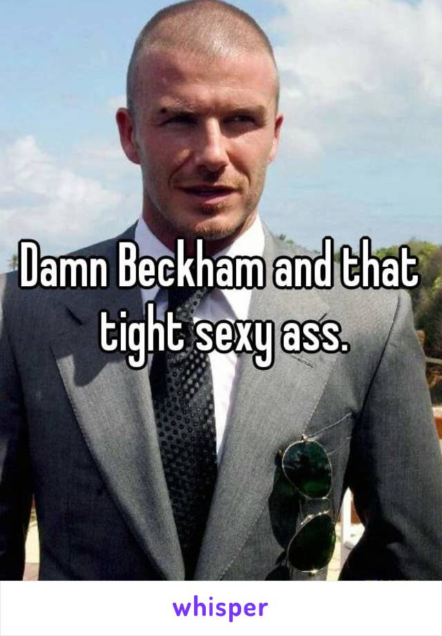 Damn Beckham and that tight sexy ass.