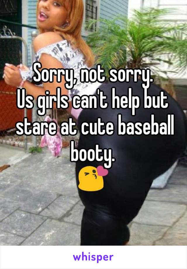 Sorry, not sorry.
Us girls can't help but stare at cute baseball booty. 
😘