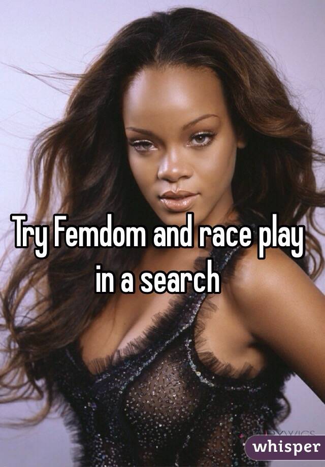Try Femdom and race play in a search
