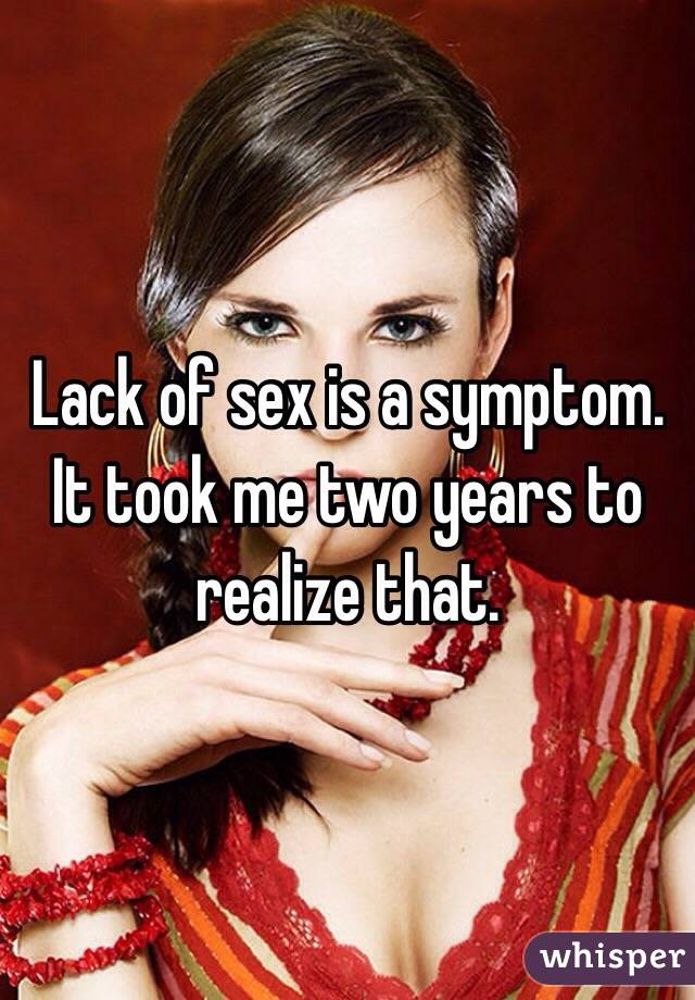 Lack of sex is a symptom.  It took me two years to realize that. 