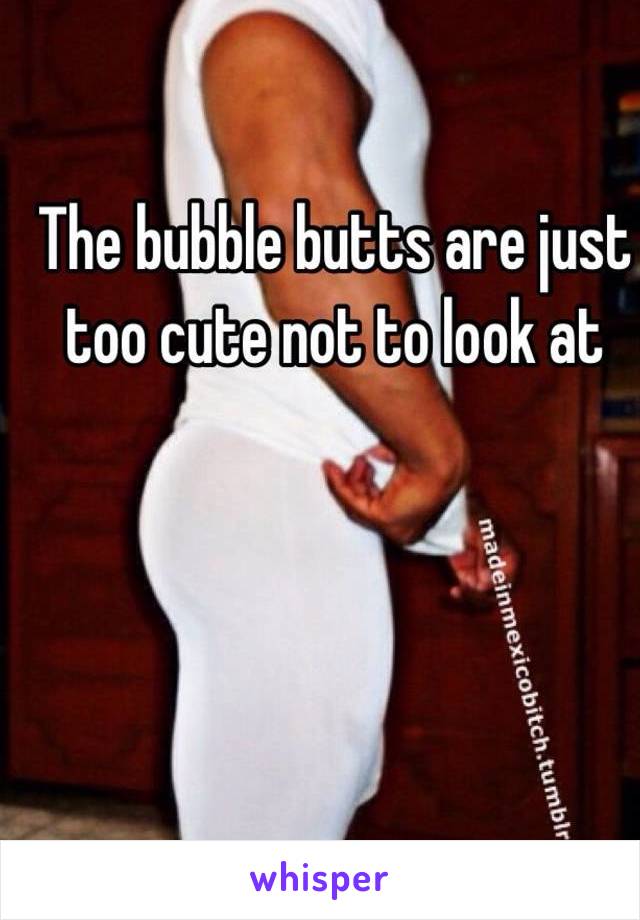 The bubble butts are just too cute not to look at 