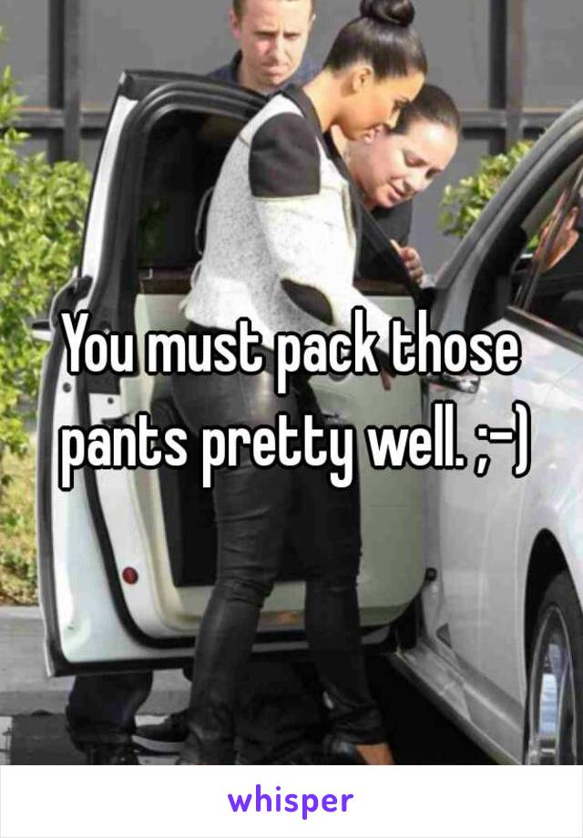 You must pack those pants pretty well. ;-)