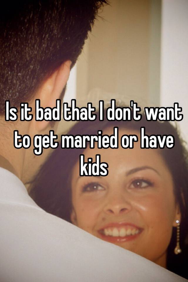 is-it-bad-that-i-don-t-want-to-get-married-or-have-kids