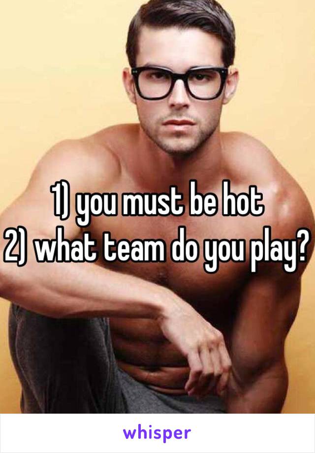 1) you must be hot
2) what team do you play?