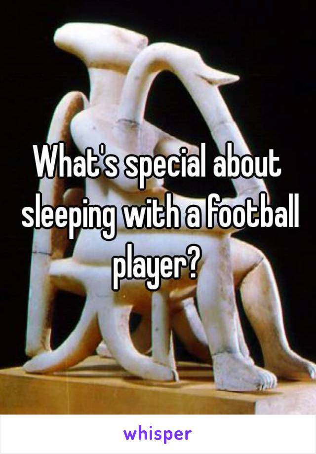 What's special about sleeping with a football player? 